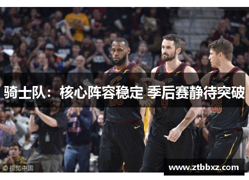 骑士队：核心阵容稳定 季后赛静待突破