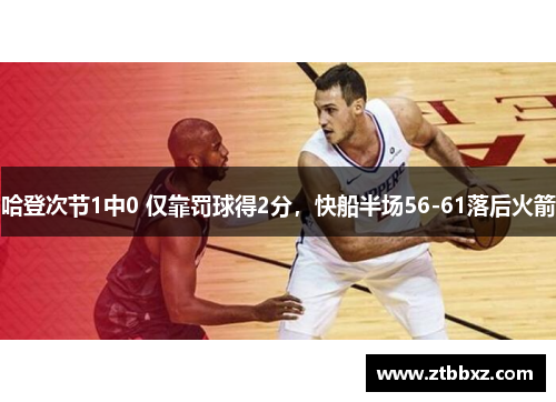 哈登次节1中0 仅靠罚球得2分，快船半场56-61落后火箭