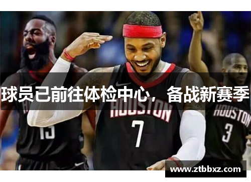 球员已前往体检中心，备战新赛季