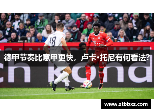 德甲节奏比意甲更快，卢卡·托尼有何看法？