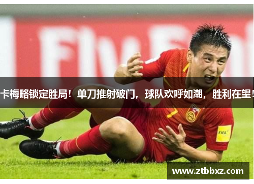卡梅略锁定胜局！单刀推射破门，球队欢呼如潮，胜利在望！
