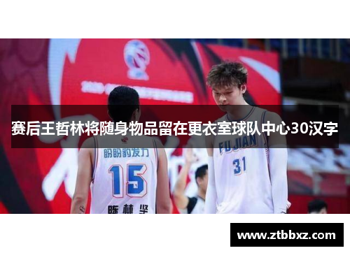 赛后王哲林将随身物品留在更衣室球队中心30汉字