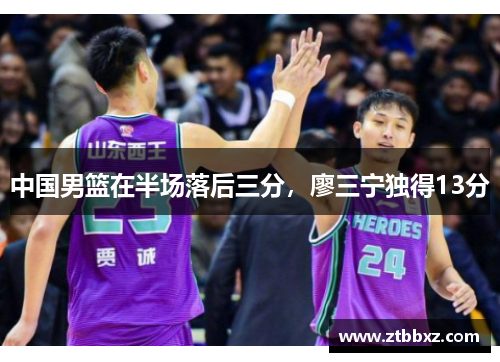 中国男篮在半场落后三分，廖三宁独得13分
