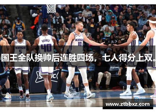 国王全队换帅后连胜四场，七人得分上双。