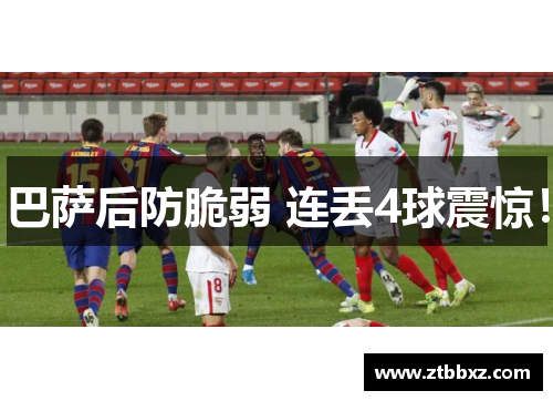 巴萨后防脆弱 连丢4球震惊！