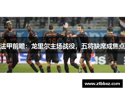 法甲前瞻：龙里尔主场战役，五将缺席成焦点